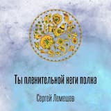 Ты пленительной неги полна