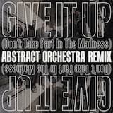 Give It up (Don't Take Part in the Madness) (Abstract Orchestra Remix)