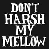 Don’t Harsh My Mellow