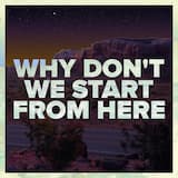 Why Don't We Start from Here