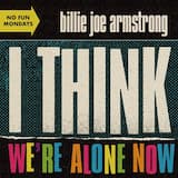 I Think We’re Alone Now