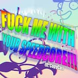 FUCK ME WITH YOUR SPEEDCORE!!!