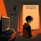 I Even Told My Mom About U