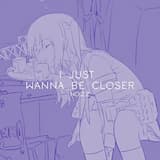 i just wanna be closer.