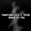 Sometimes All I Think About Is You